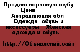 Продаю норковую шубу › Цена ­ 100 000 - Астраханская обл. Одежда, обувь и аксессуары » Женская одежда и обувь   